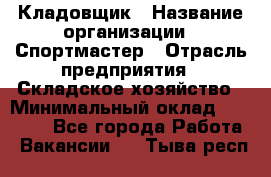 Кладовщик › Название организации ­ Спортмастер › Отрасль предприятия ­ Складское хозяйство › Минимальный оклад ­ 26 000 - Все города Работа » Вакансии   . Тыва респ.